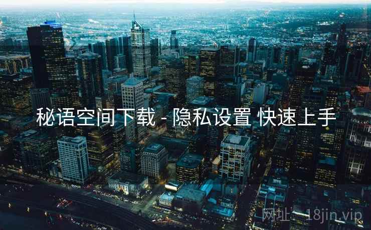 秘语空间下载 - 隐私设置 快速上手  第2张