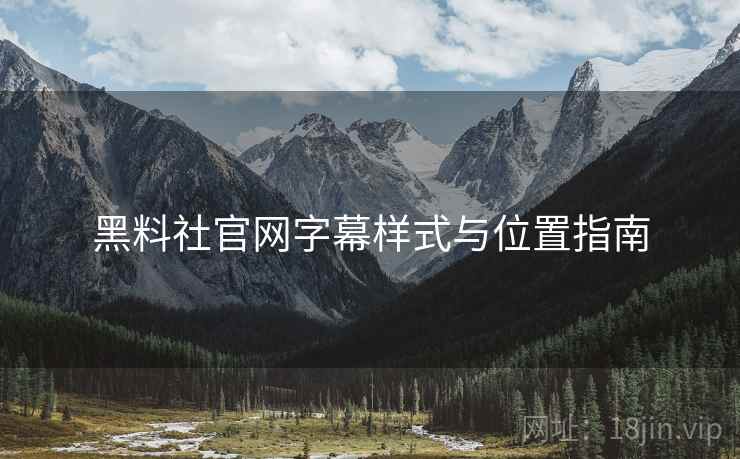 黑料社官网字幕样式与位置指南  第2张