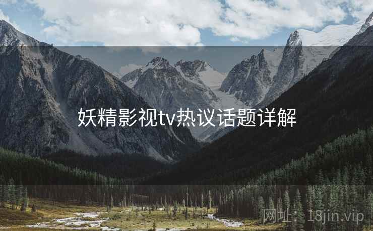 妖精影视tv热议话题详解  第2张