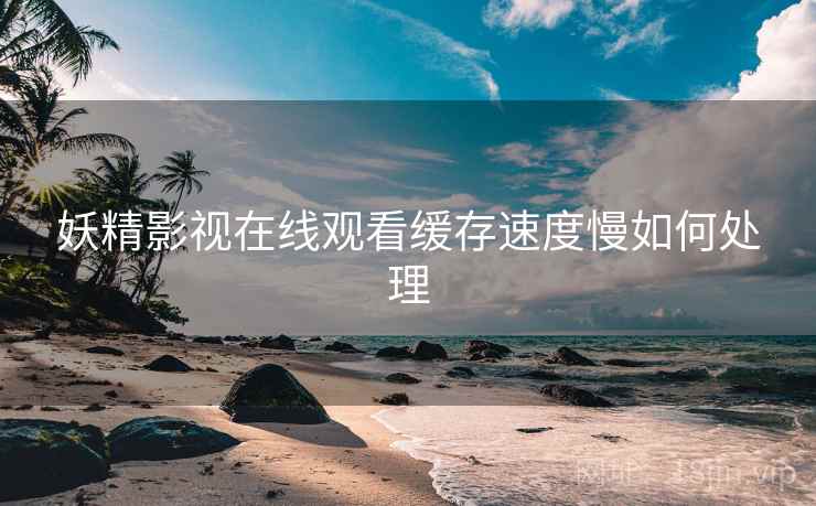 妖精影视在线观看缓存速度慢如何处理  第1张