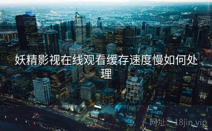 妖精影视在线观看缓存速度慢如何处理  第2张