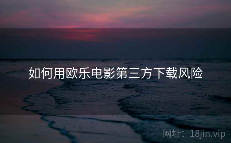 如何用欧乐电影第三方下载风险  第1张