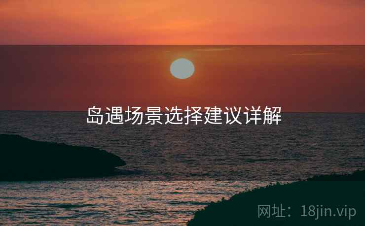 岛遇场景选择建议详解  第1张