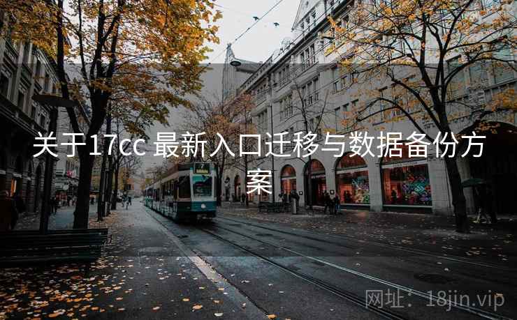 关于17cc 最新入口迁移与数据备份方案  第2张