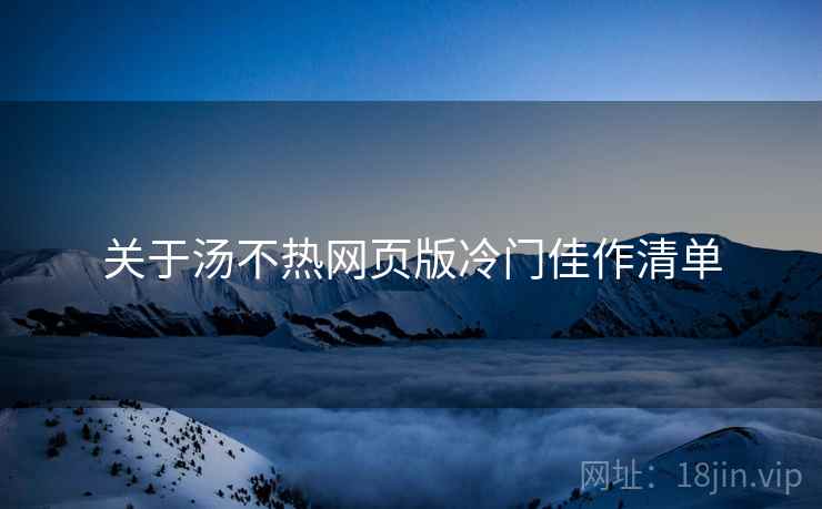 关于汤不热网页版冷门佳作清单  第1张