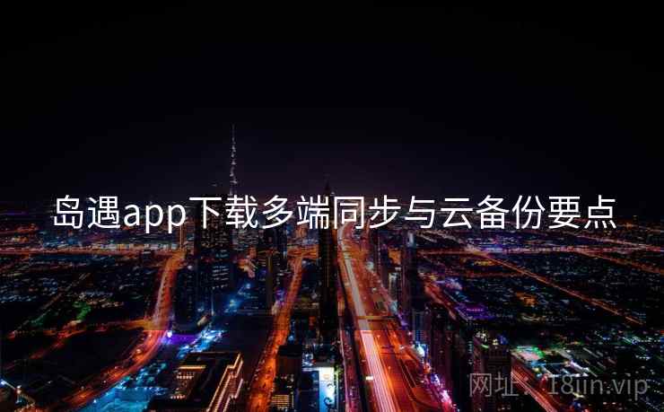 岛遇app下载多端同步与云备份要点  第2张