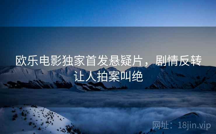 欧乐电影独家首发悬疑片，剧情反转让人拍案叫绝  第1张