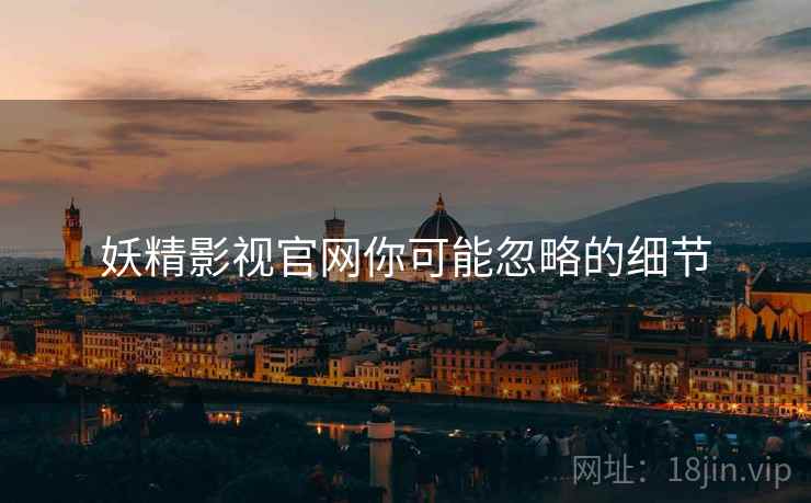 妖精影视官网你可能忽略的细节  第2张