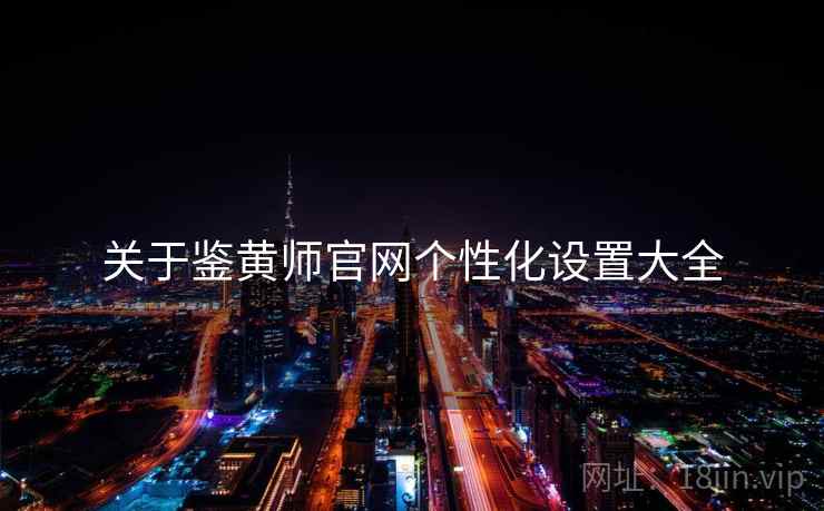 关于鉴黄师官网个性化设置大全  第2张