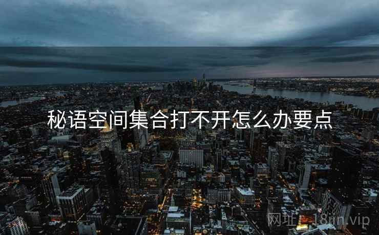 秘语空间集合打不开怎么办要点  第2张