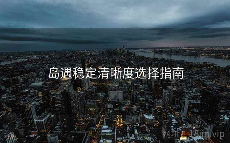 岛遇稳定清晰度选择指南  第1张