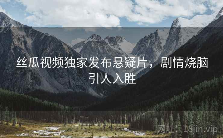 丝瓜视频独家发布悬疑片，剧情烧脑引人入胜  第1张