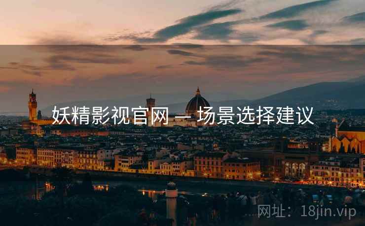 妖精影视官网 — 场景选择建议  第1张