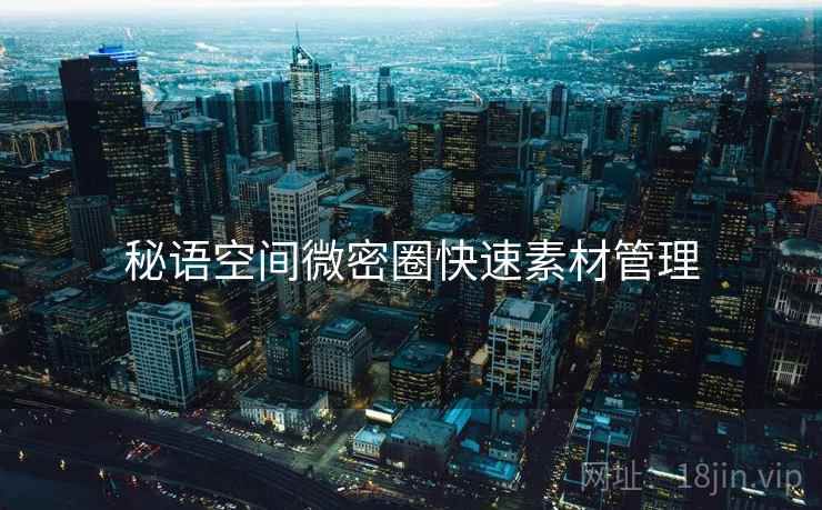 秘语空间微密圈快速素材管理  第2张