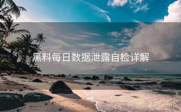 黑料每日数据泄露自检详解  第1张