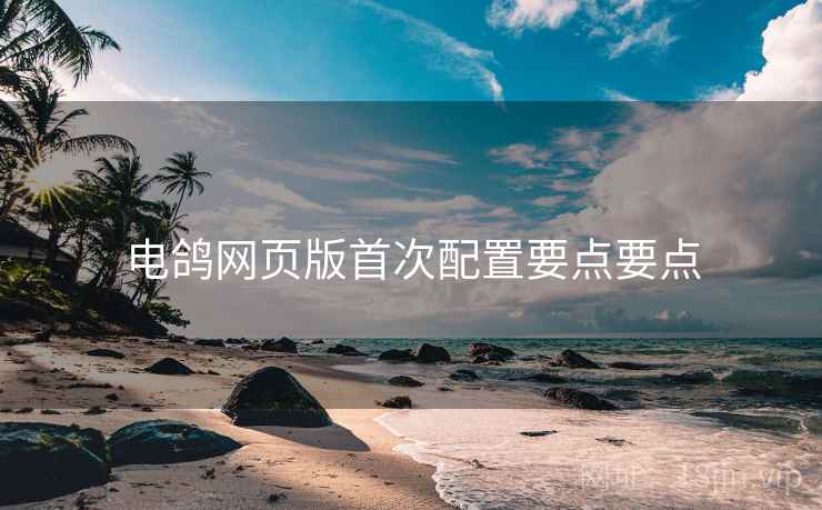 电鸽网页版首次配置要点要点  第1张