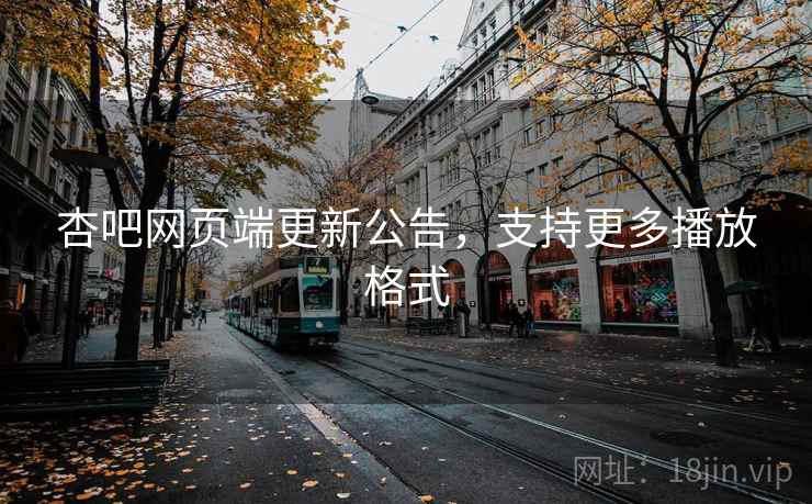 杏吧网页端更新公告，支持更多播放格式